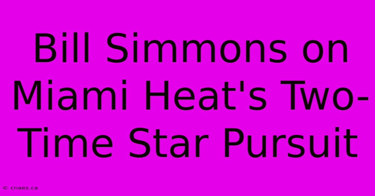 Bill Simmons On Miami Heat's Two-Time Star Pursuit