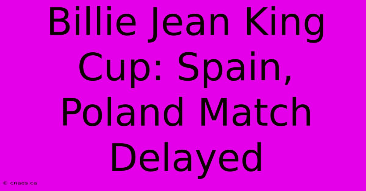 Billie Jean King Cup: Spain, Poland Match Delayed