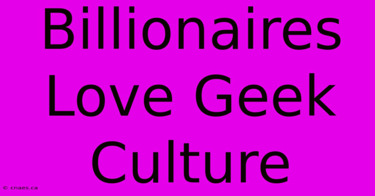 Billionaires Love Geek Culture