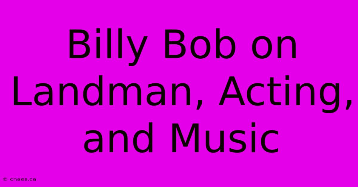 Billy Bob On Landman, Acting, And Music