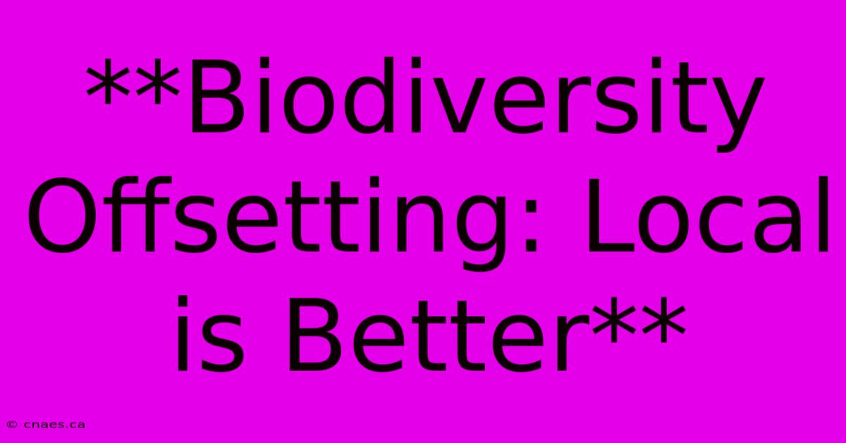 **Biodiversity Offsetting: Local Is Better**