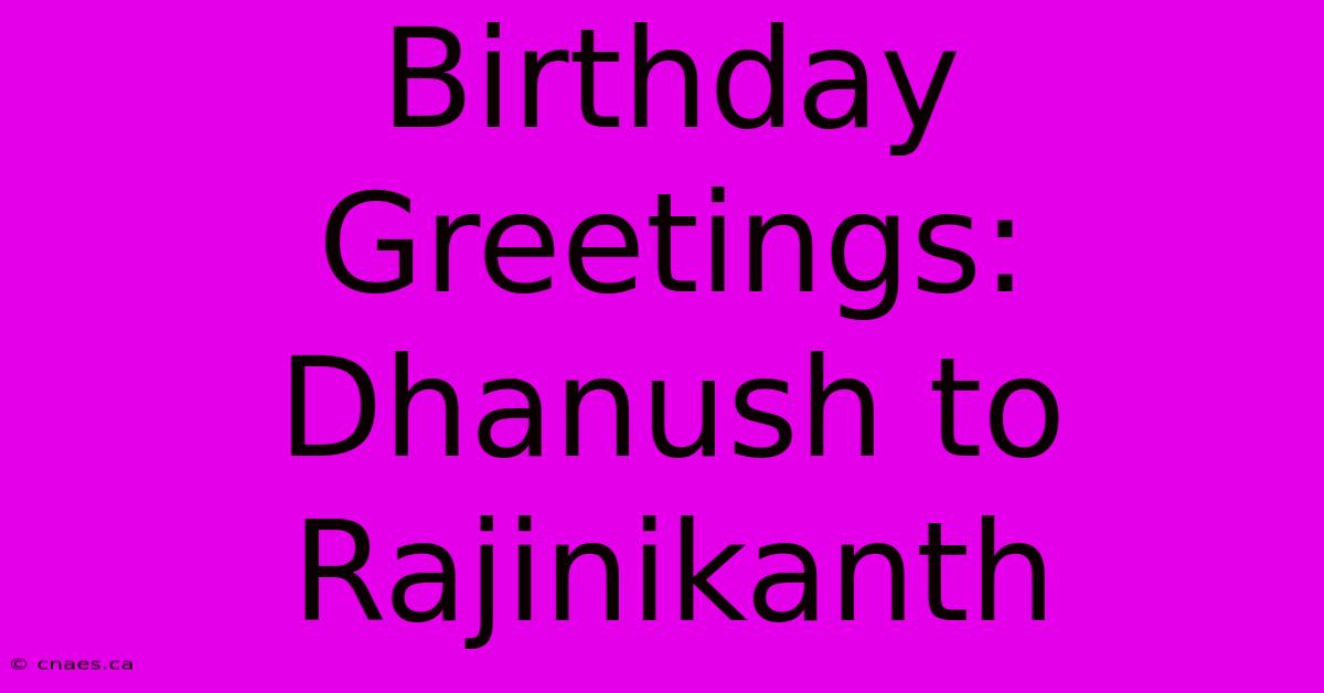 Birthday Greetings: Dhanush To Rajinikanth