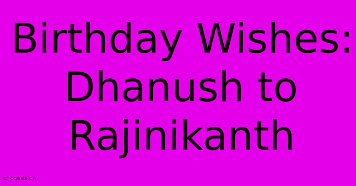 Birthday Wishes: Dhanush To Rajinikanth