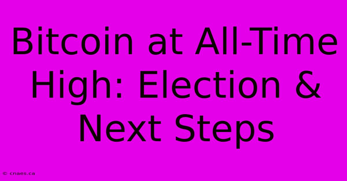 Bitcoin At All-Time High: Election & Next Steps 