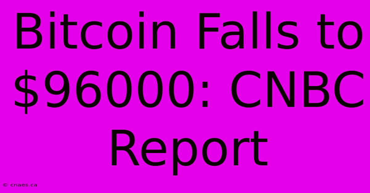 Bitcoin Falls To $96000: CNBC Report