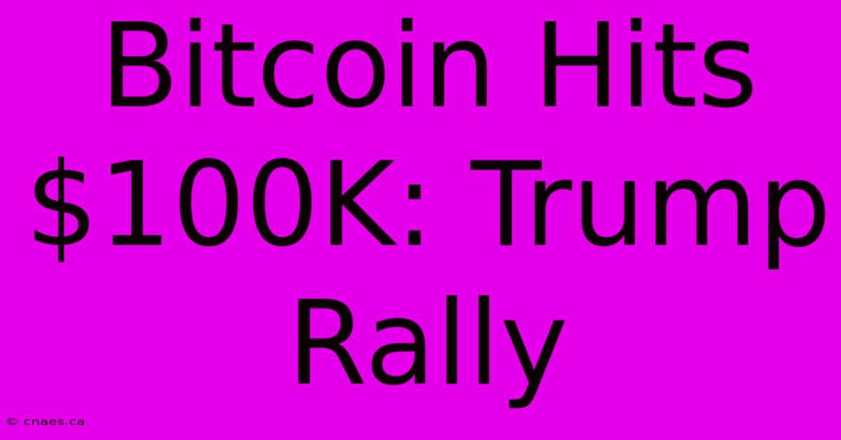 Bitcoin Hits $100K: Trump Rally