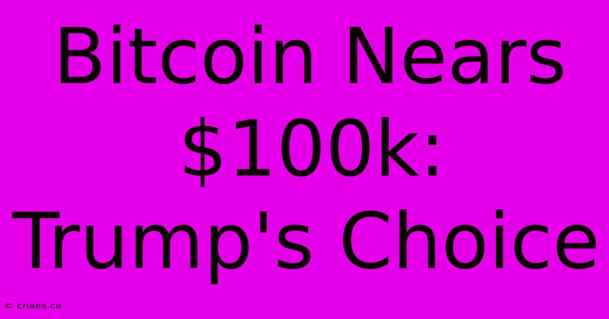 Bitcoin Nears $100k: Trump's Choice