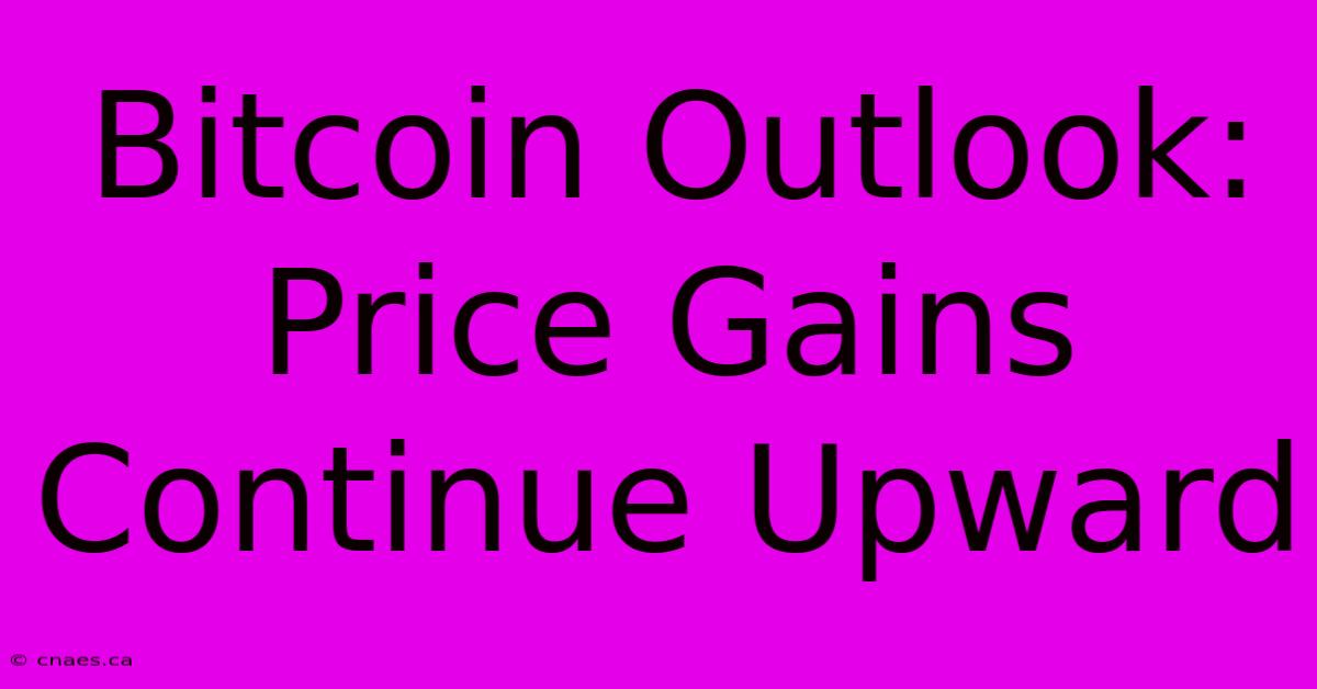 Bitcoin Outlook: Price Gains Continue Upward 