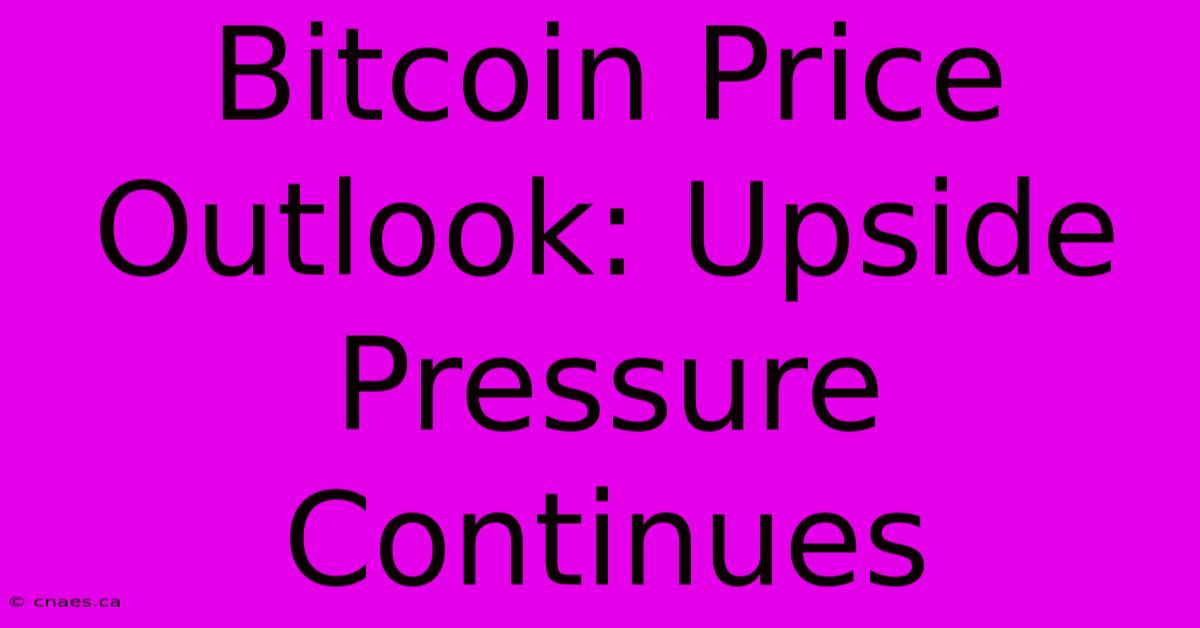 Bitcoin Price Outlook: Upside Pressure Continues