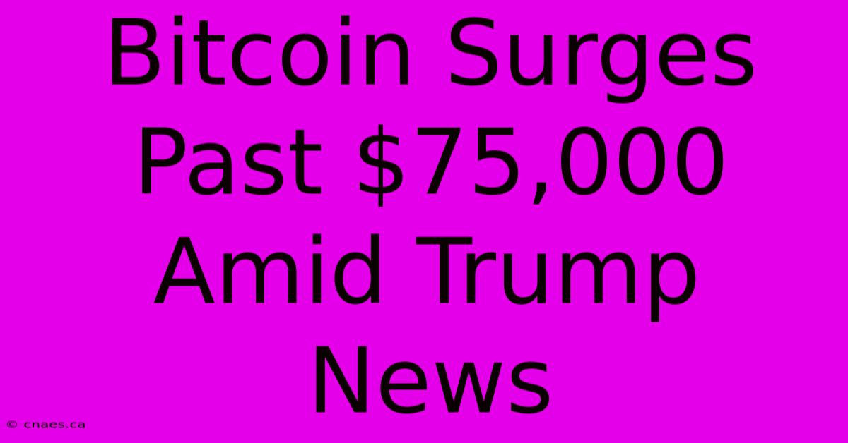 Bitcoin Surges Past $75,000 Amid Trump News