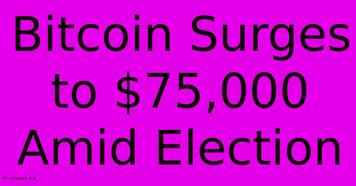 Bitcoin Surges To $75,000 Amid Election