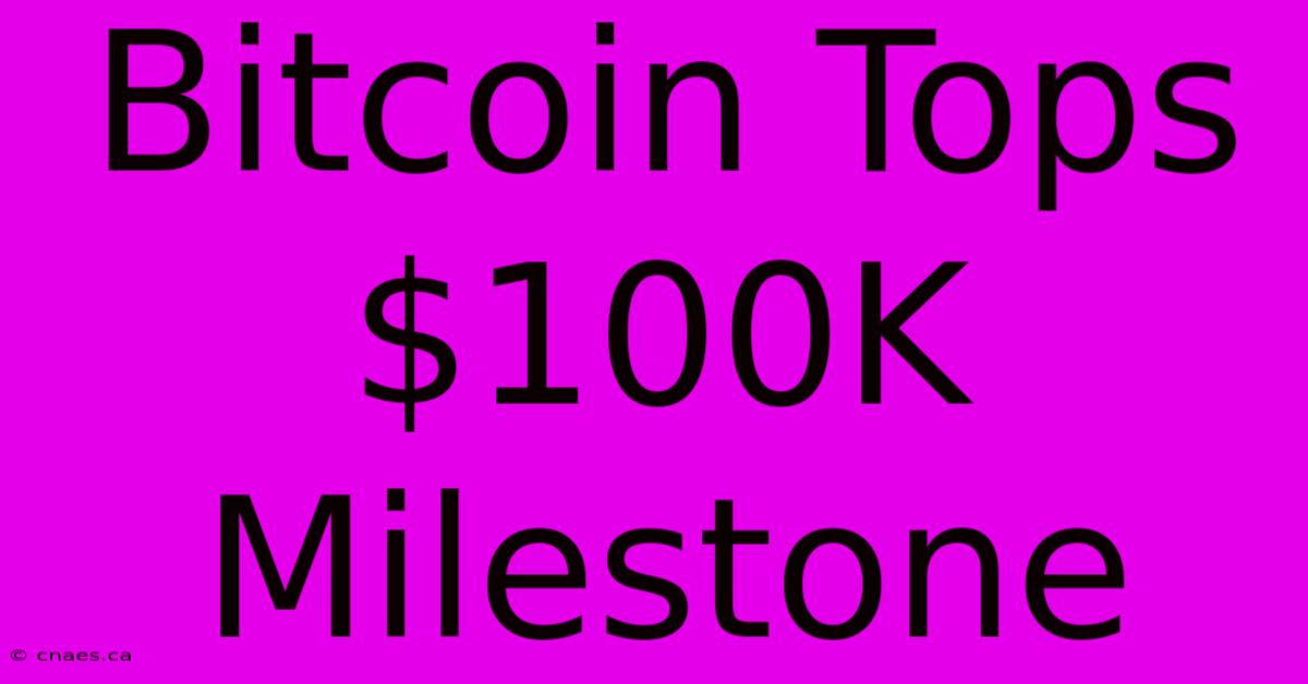 Bitcoin Tops $100K Milestone