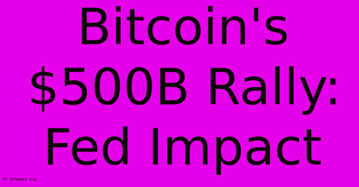 Bitcoin's $500B Rally: Fed Impact