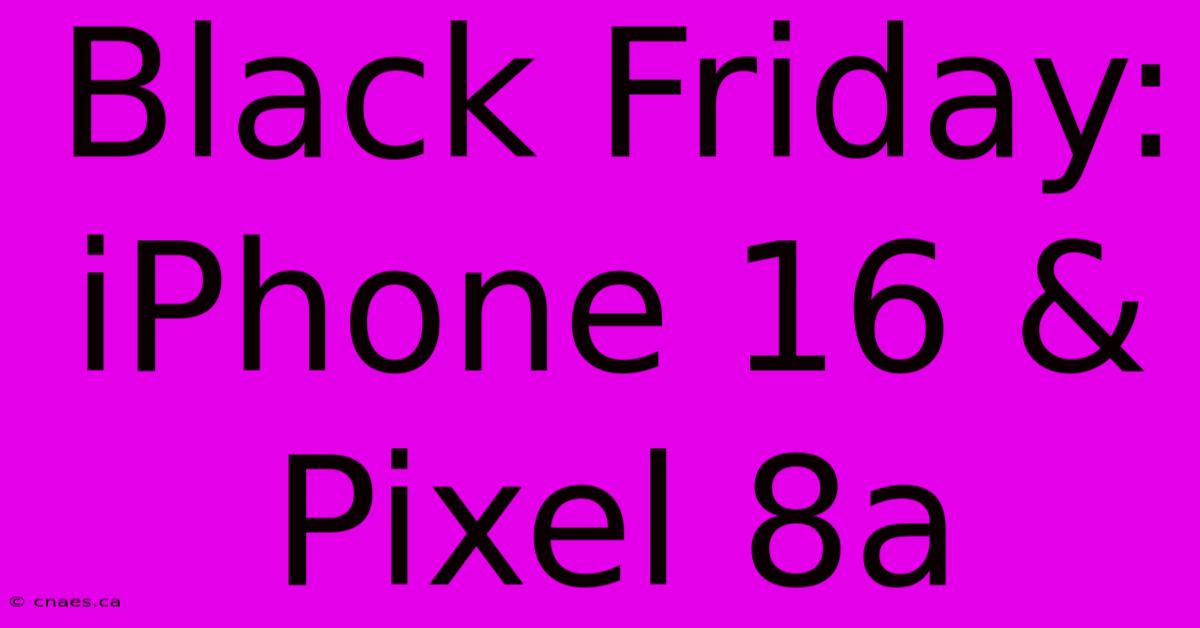 Black Friday: IPhone 16 & Pixel 8a