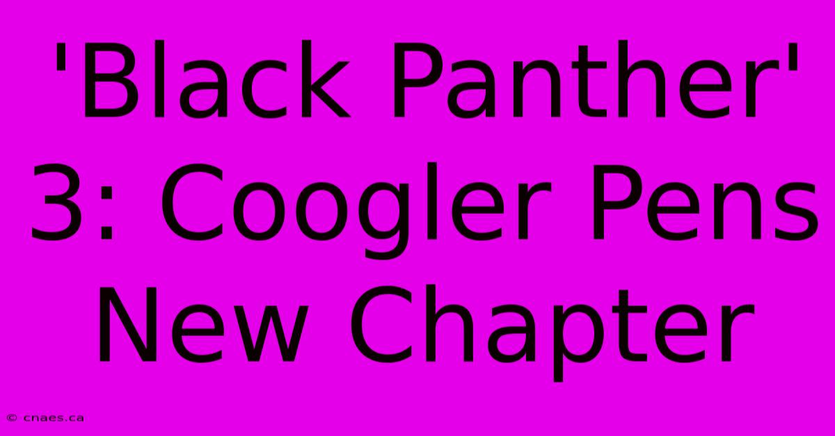 'Black Panther' 3: Coogler Pens New Chapter 