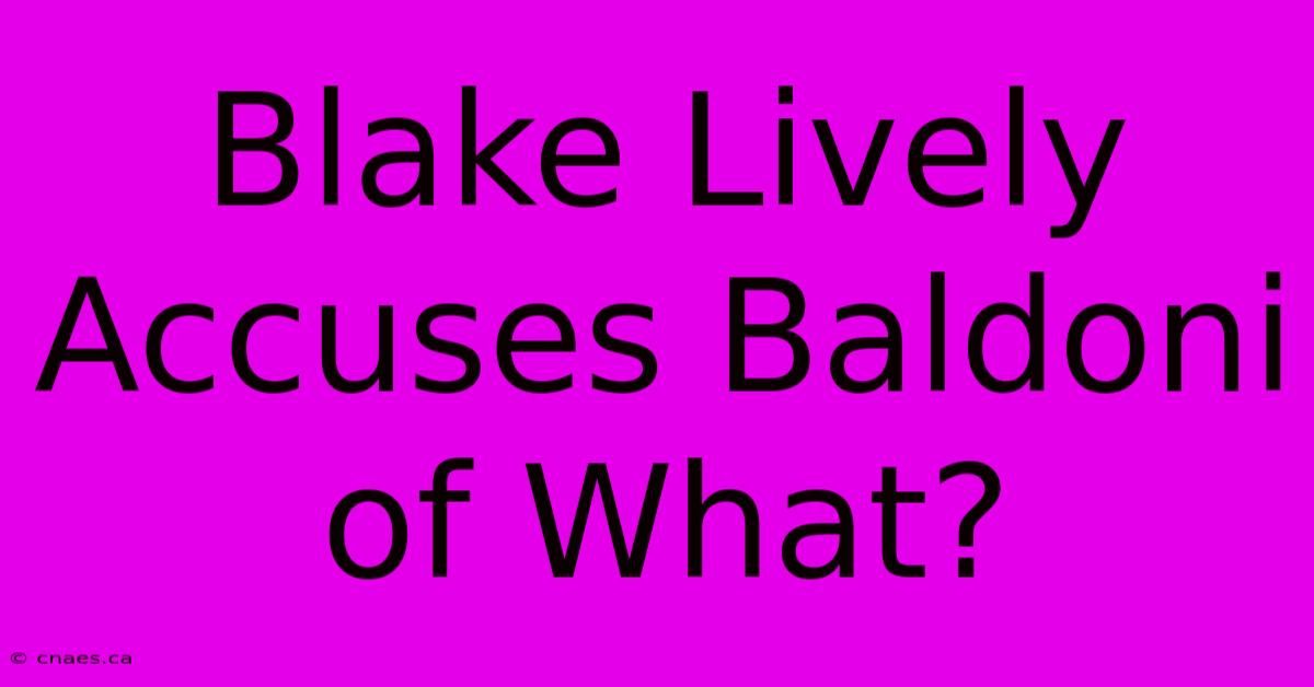 Blake Lively Accuses Baldoni Of What?