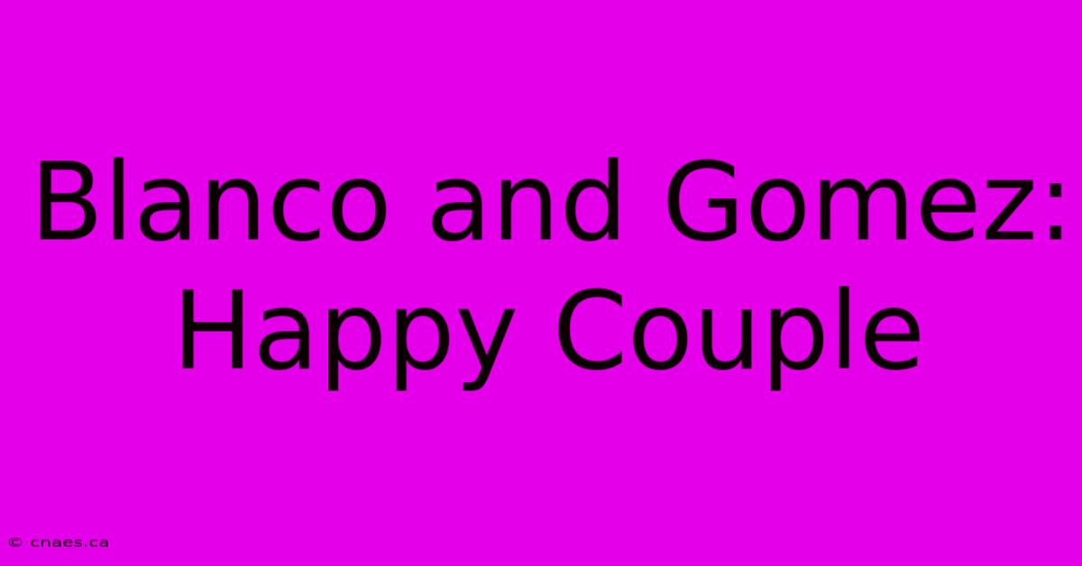 Blanco And Gomez: Happy Couple