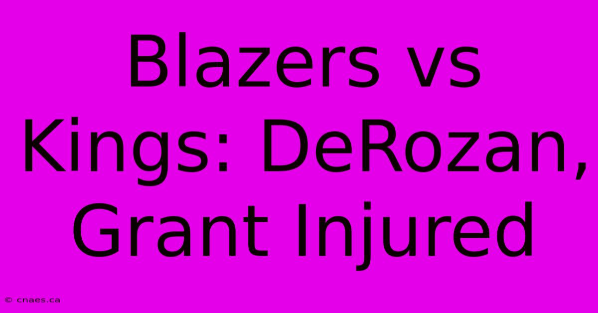 Blazers Vs Kings: DeRozan, Grant Injured