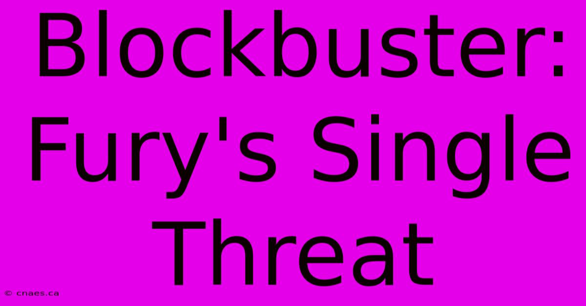 Blockbuster: Fury's Single Threat