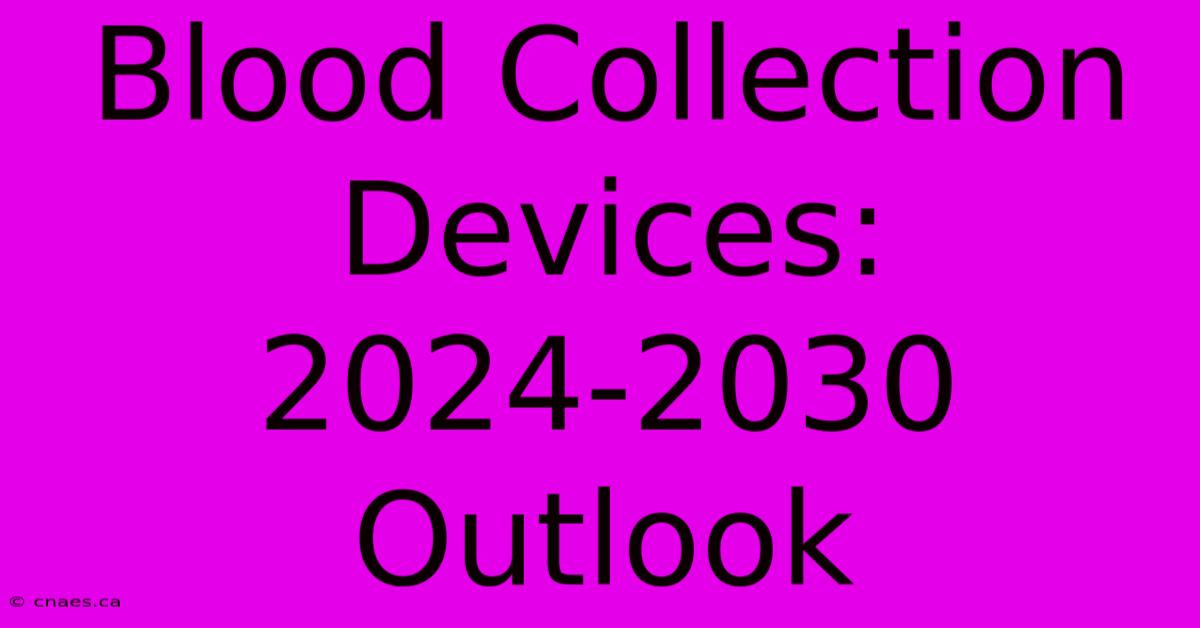 Blood Collection Devices: 2024-2030 Outlook