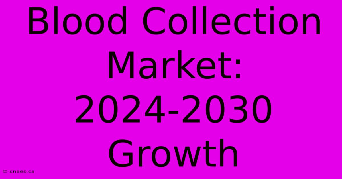 Blood Collection Market: 2024-2030 Growth