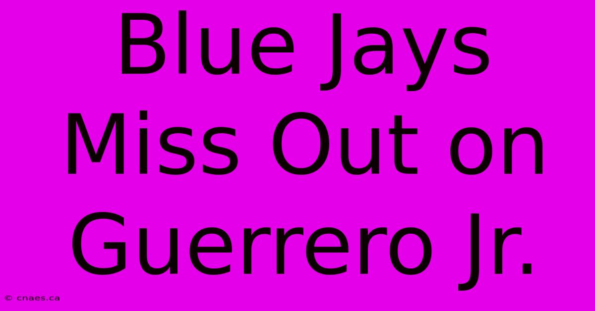 Blue Jays Miss Out On Guerrero Jr.