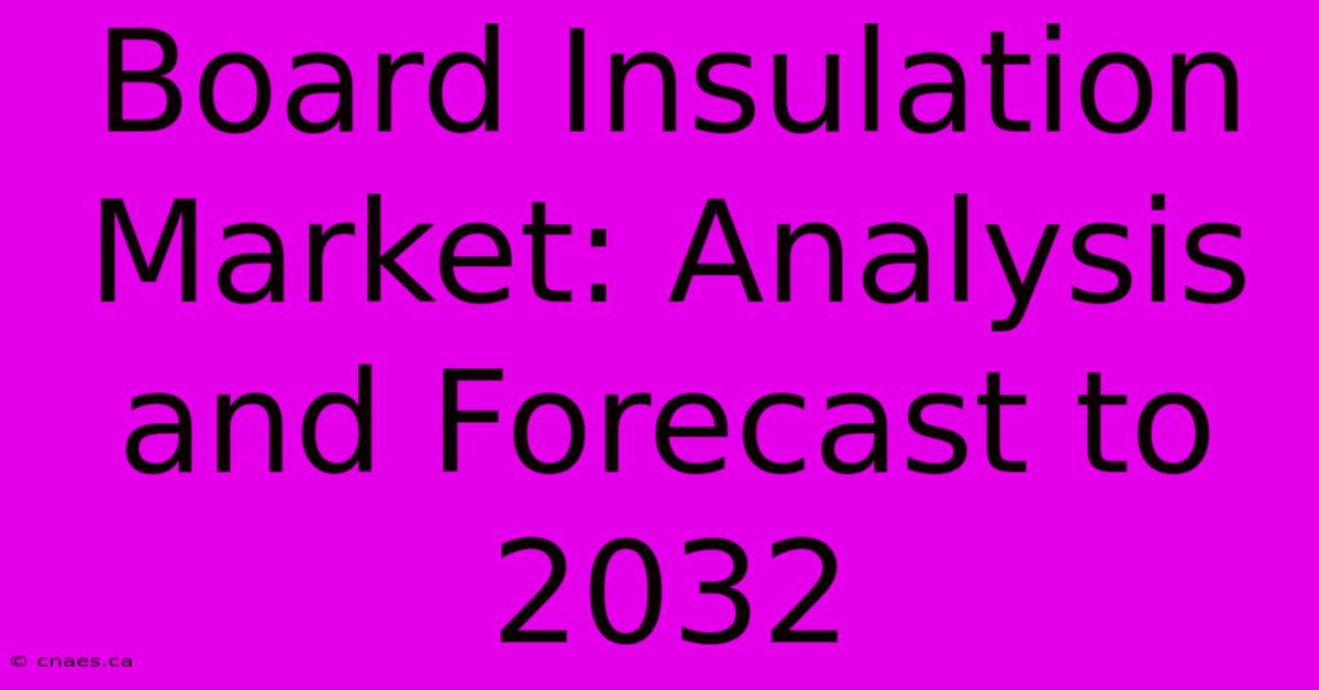 Board Insulation Market: Analysis And Forecast To 2032