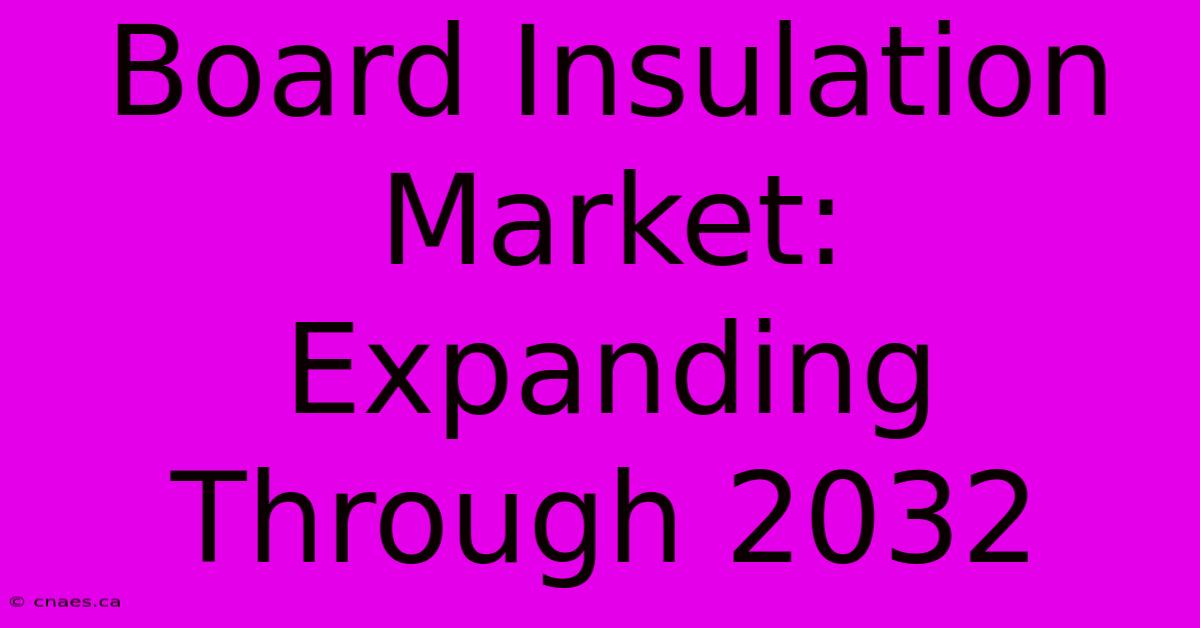 Board Insulation Market: Expanding Through 2032