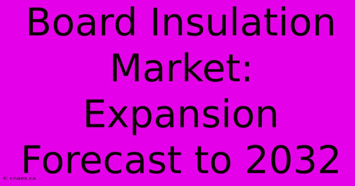 Board Insulation Market: Expansion Forecast To 2032