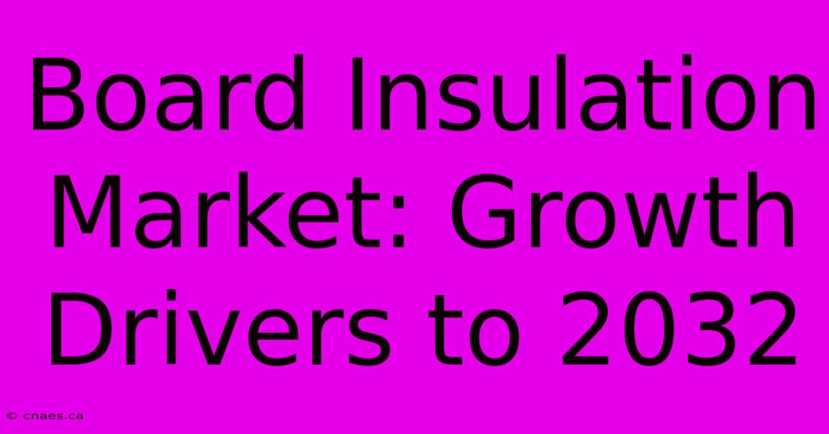 Board Insulation Market: Growth Drivers To 2032