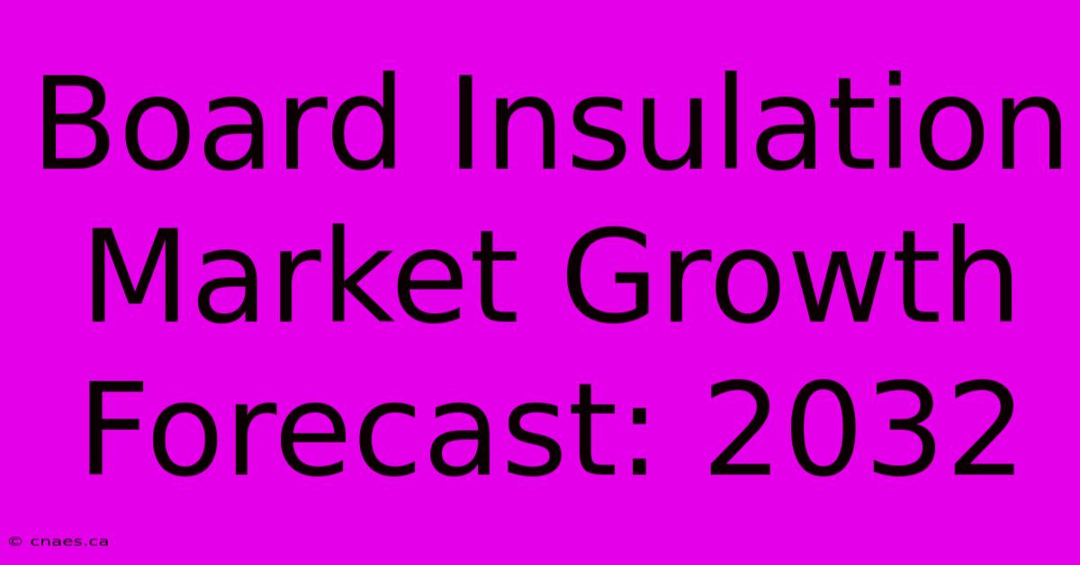 Board Insulation Market Growth Forecast: 2032