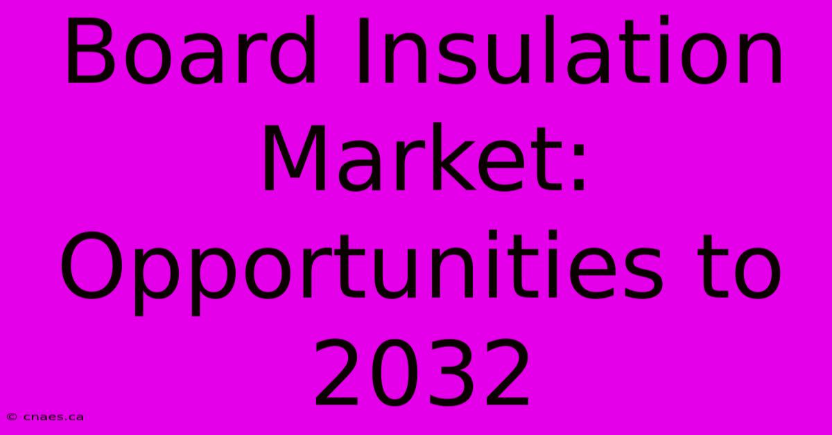 Board Insulation Market: Opportunities To 2032