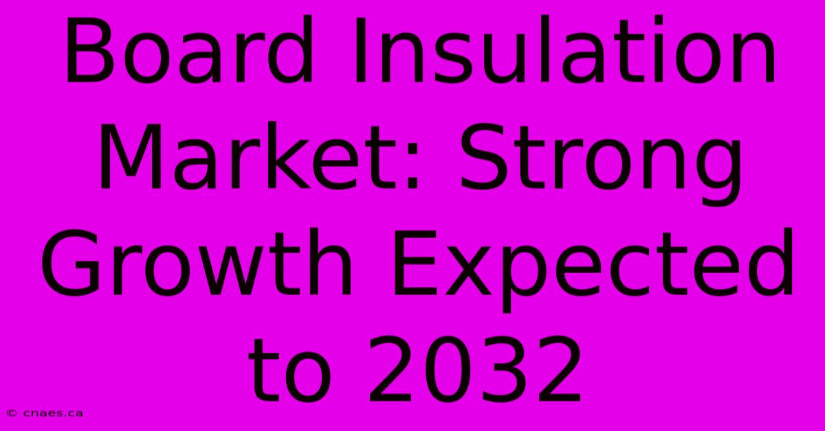 Board Insulation Market: Strong Growth Expected To 2032