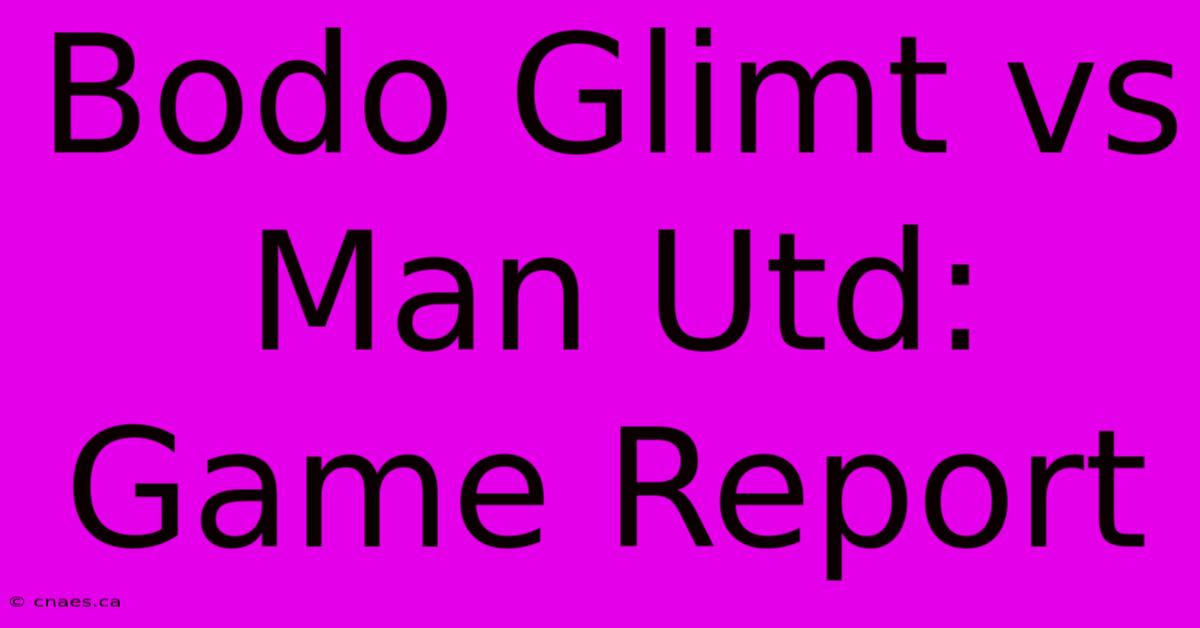 Bodo Glimt Vs Man Utd: Game Report