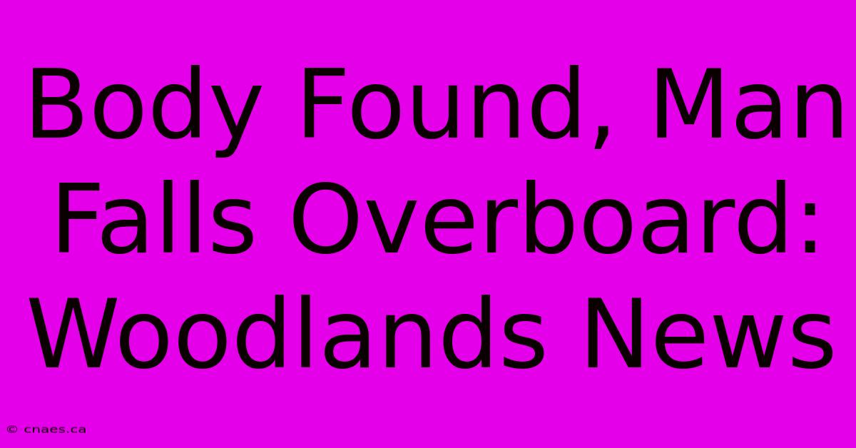 Body Found, Man Falls Overboard: Woodlands News