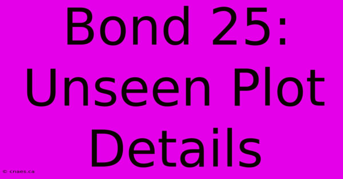 Bond 25:  Unseen Plot Details