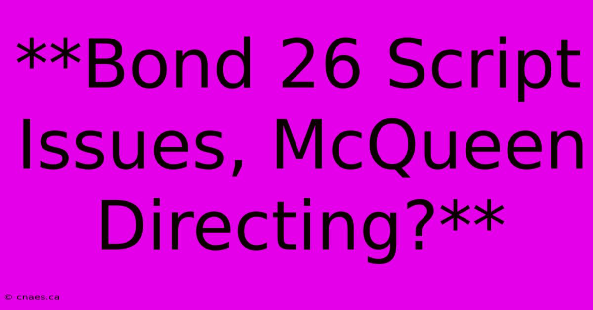 **Bond 26 Script Issues, McQueen Directing?**