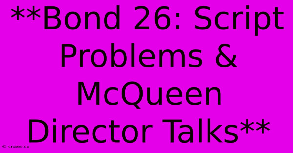 **Bond 26: Script Problems & McQueen Director Talks**