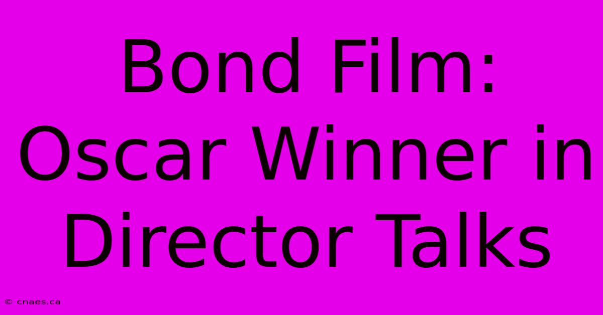 Bond Film: Oscar Winner In Director Talks 