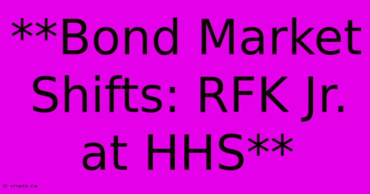 **Bond Market Shifts: RFK Jr. At HHS**