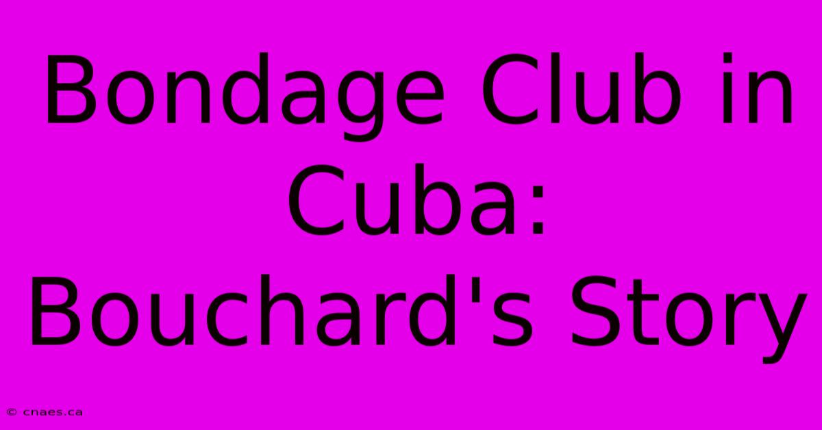 Bondage Club In Cuba: Bouchard's Story