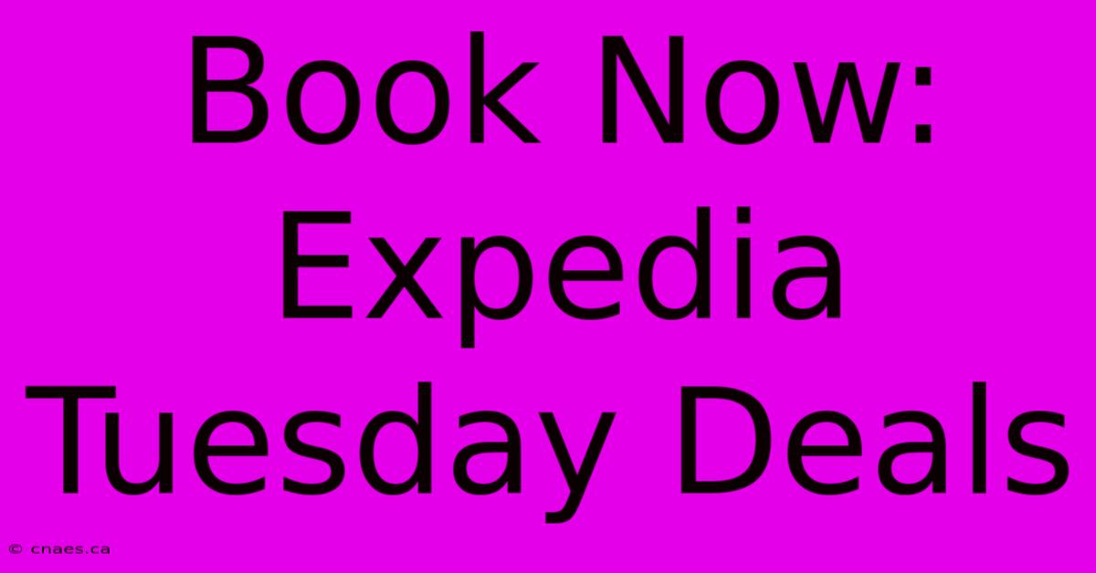 Book Now: Expedia Tuesday Deals