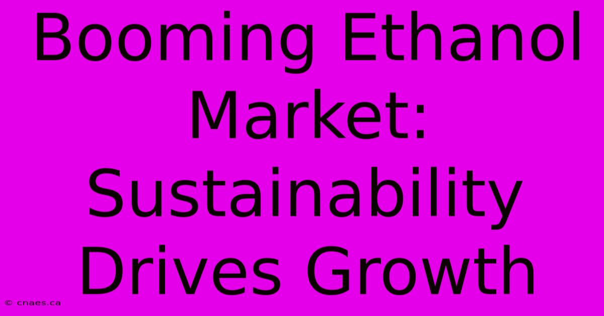 Booming Ethanol Market: Sustainability Drives Growth