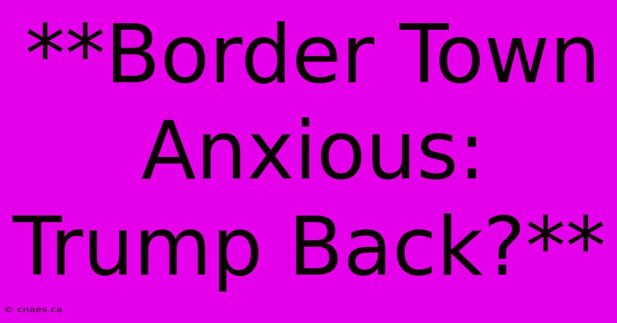 **Border Town Anxious: Trump Back?**