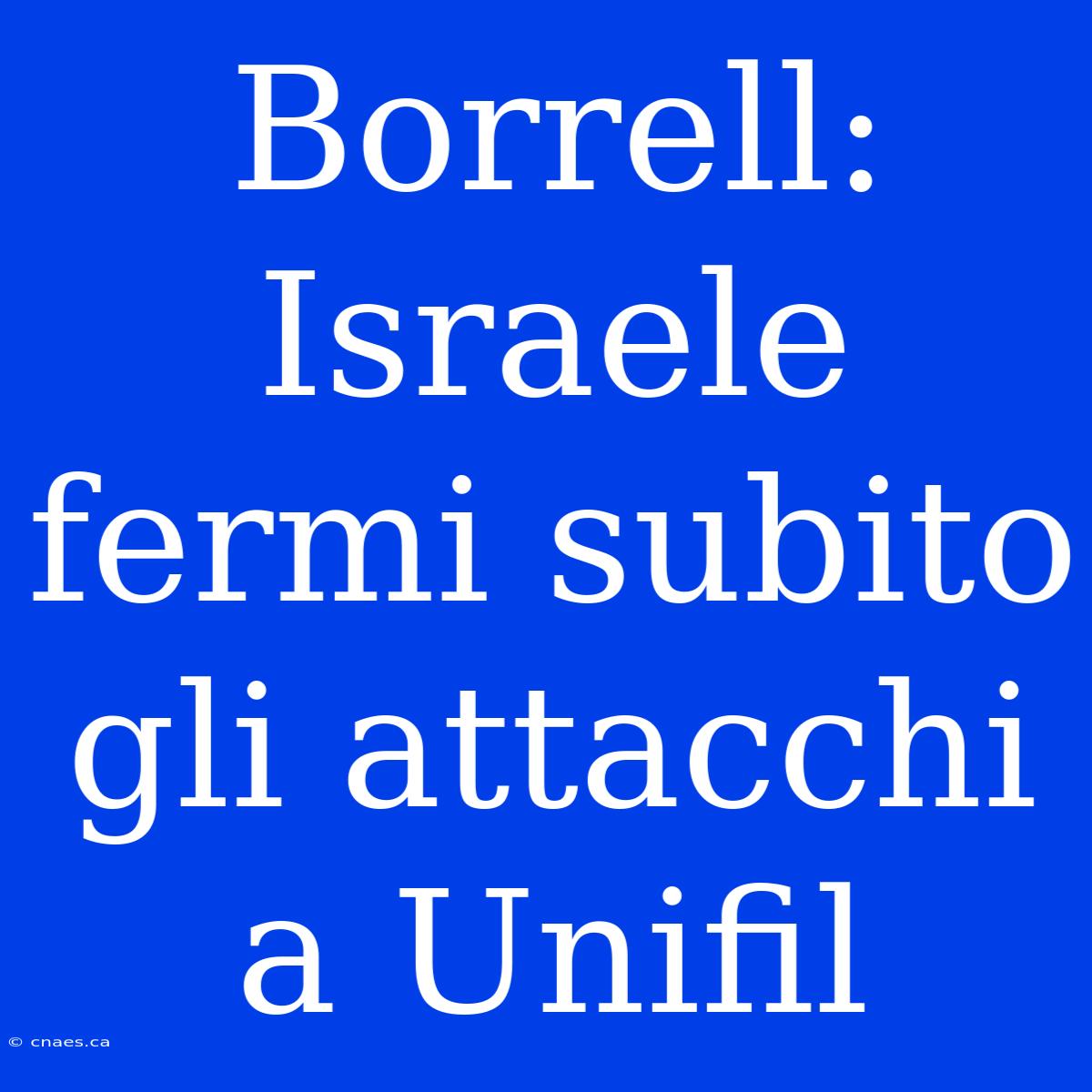 Borrell: Israele Fermi Subito Gli Attacchi A Unifil