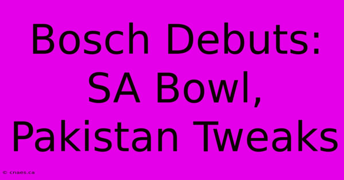 Bosch Debuts: SA Bowl, Pakistan Tweaks