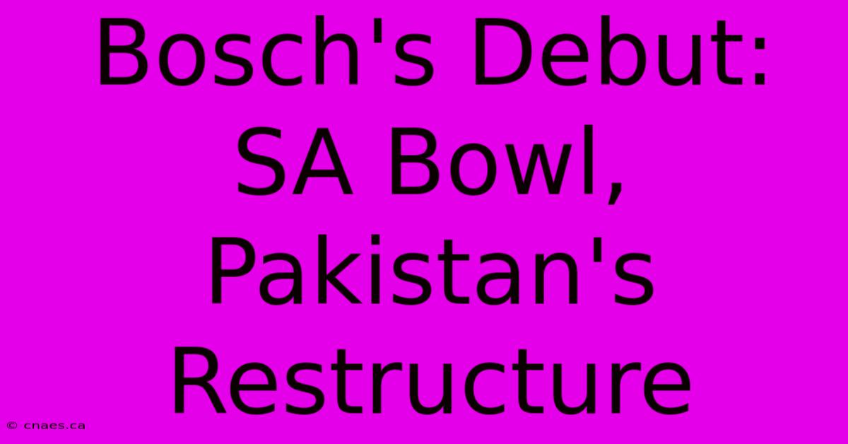 Bosch's Debut: SA Bowl, Pakistan's Restructure