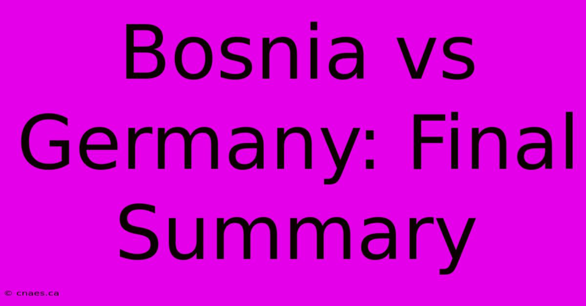 Bosnia Vs Germany: Final Summary