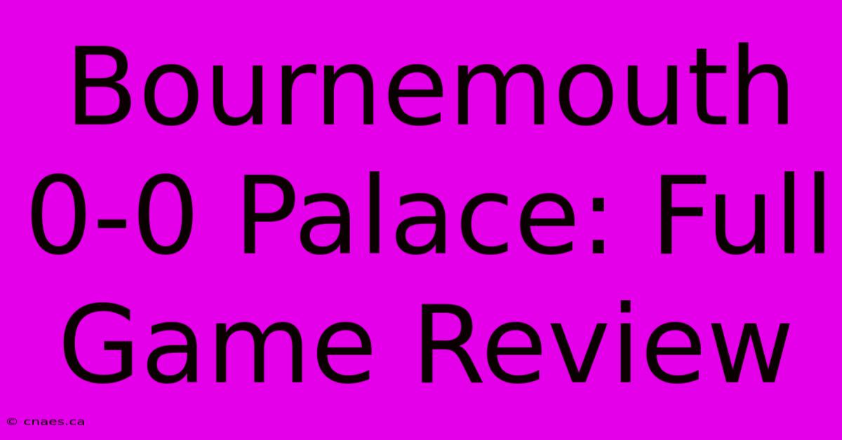 Bournemouth 0-0 Palace: Full Game Review