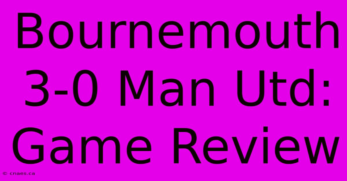 Bournemouth 3-0 Man Utd: Game Review